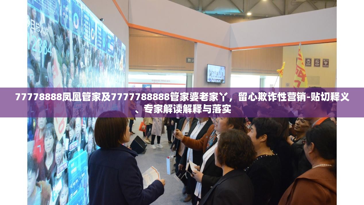 77778888凤凰管家及7777788888管家婆老家丫，留心欺诈性营销-贴切释义、专家解读解释与落实