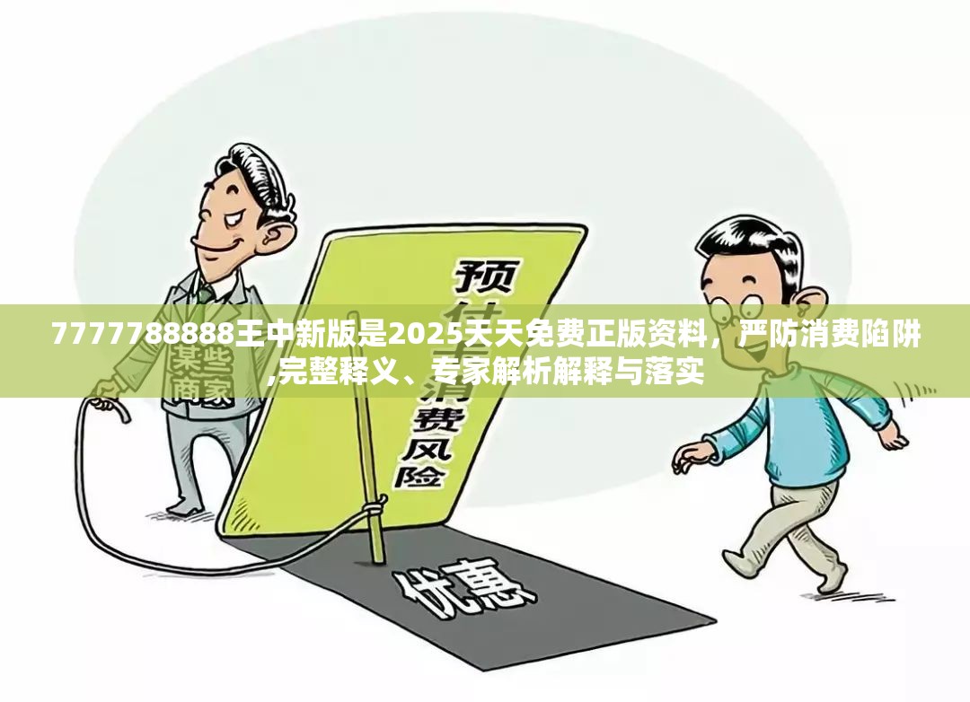 7777788888王中新版是2025天天免费正版资料，严防消费陷阱,完整释义、专家解析解释与落实