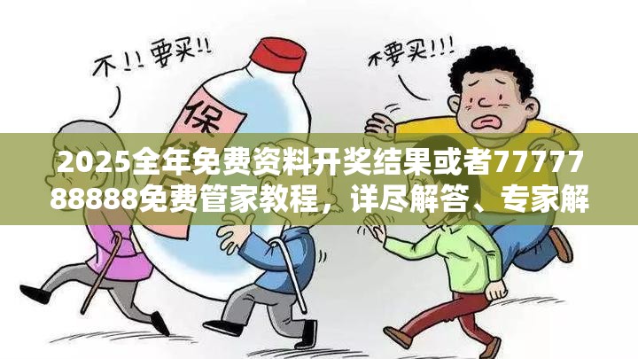 2025全年免费资料开奖结果或者7777788888免费管家教程，详尽解答、专家解读解释与落实?小心虚假的陷阱