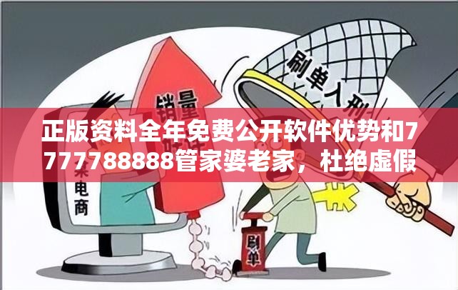 正版资料全年免费公开软件优势和7777788888管家婆老家，杜绝虚假诱导链-本质释义、专家解析解释与落实