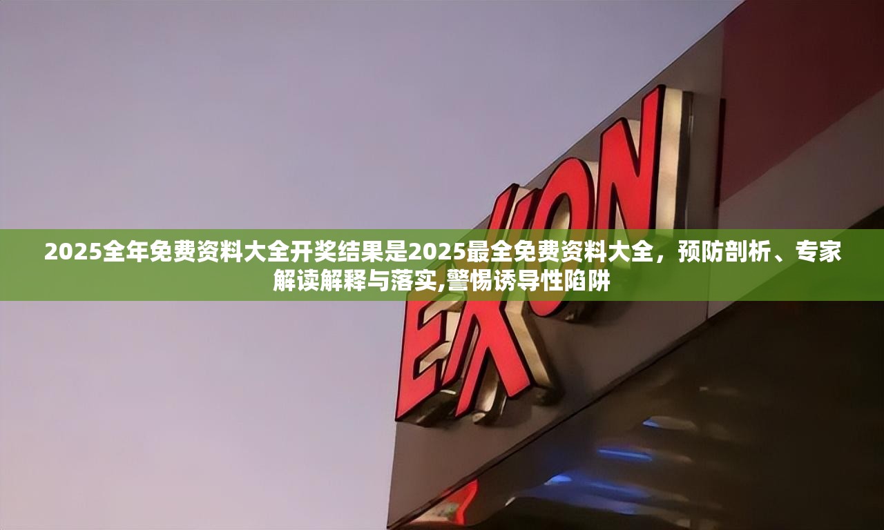 2025全年免费资料大全开奖结果是2025最全免费资料大全，预防剖析、专家解读解释与落实,警惕诱导性陷阱