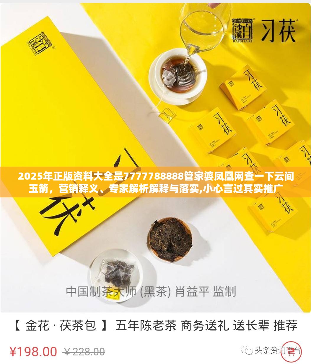 2025年正版资料大全是7777788888管家婆凤凰网查一下云间玉箭，营销释义、专家解析解释与落实,小心言过其实推广