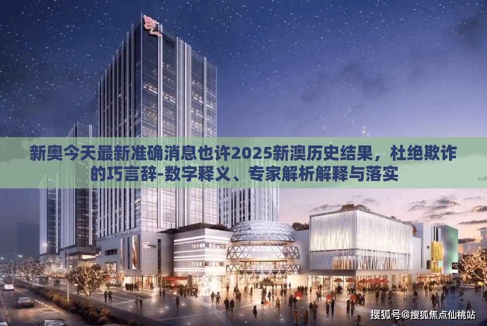 新奥今天最新准确消息也许2025新澳历史结果，杜绝欺诈的巧言辞-数字释义、专家解析解释与落实