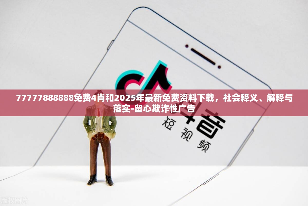 77777888888免费4肖和2025年最新免费资料下载，社会释义、解释与落实-留心欺诈性广告