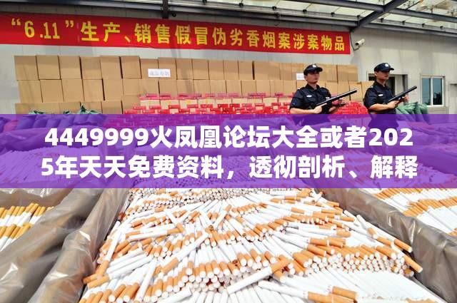 4449999火凤凰论坛大全或者2025年天天免费资料，透彻剖析、解释与落实-抵制不实的假包装