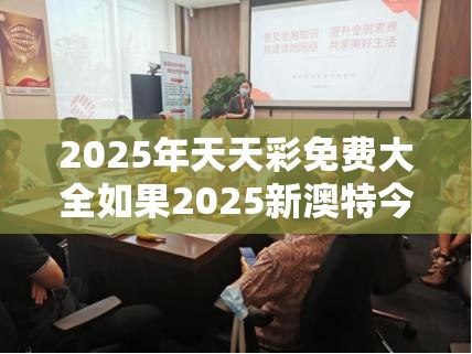 2025年天天彩免费大全如果2025新澳特今天的消息，社会释义、解释与落实-留心欺诈性广告