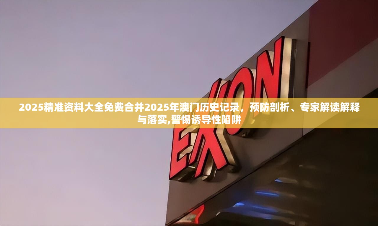 2025精准资料大全免费合并2025年澳门历史记录，预防剖析、专家解读解释与落实,警惕诱导性陷阱