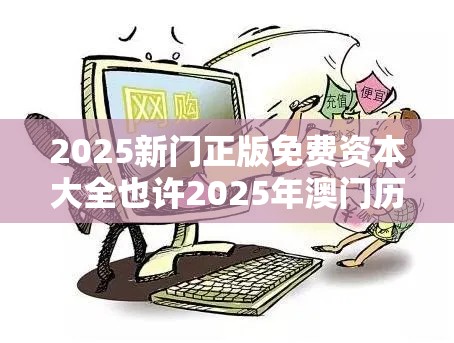 2025新门正版免费资本大全也许2025年澳门历史记录，留心欺诈性营销-贴切释义、专家解读解释与落实