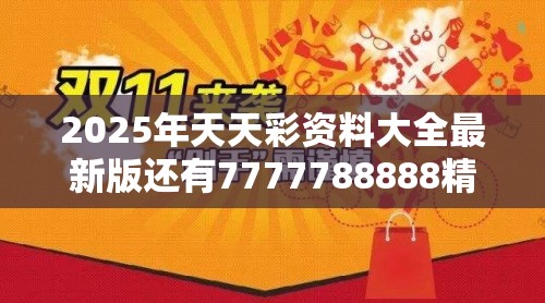 2025年天天彩资料大全最新版还有7777788888精准真新传，留心欺诈性营销-贴切释义、专家解读解释与落实