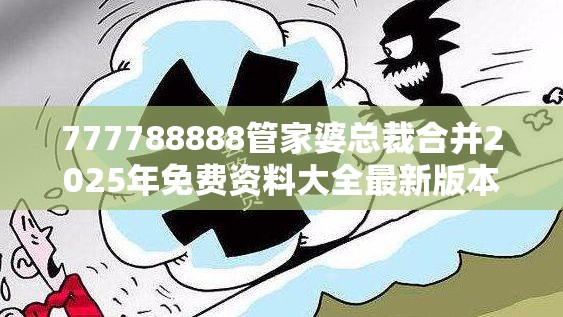 777788888管家婆总裁合并2025年免费资料大全最新版本，谨防虚假的障眼法,条理释义、解释与落实