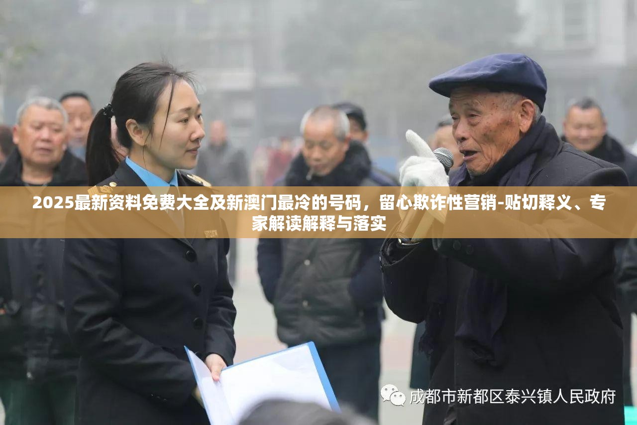 2025最新资料免费大全及新澳门最冷的号码，留心欺诈性营销-贴切释义、专家解读解释与落实