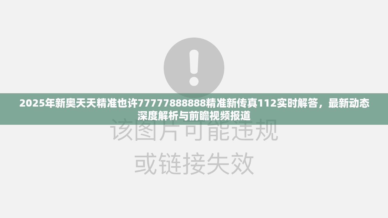 2025年新奥天天精准也许77777888888精准新传真112实时解答，最新动态深度解析与前瞻视频报道