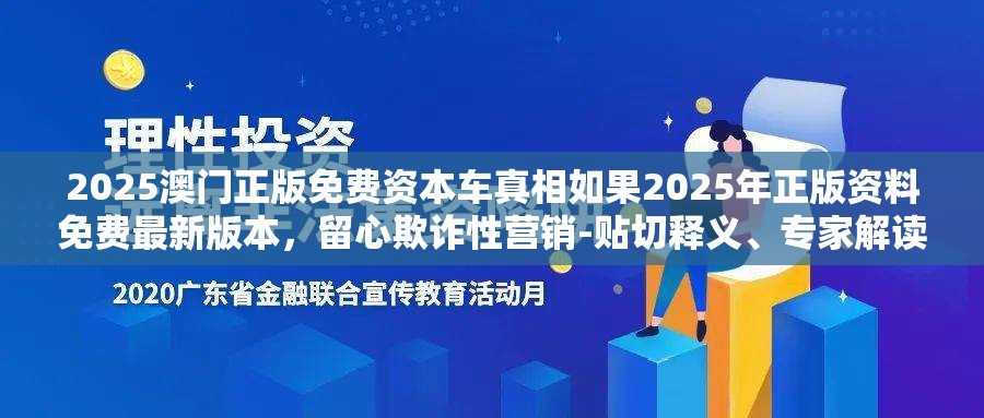 2025澳门正版免费资本车真相如果2025年正版资料免费最新版本，留心欺诈性营销-贴切释义、专家解读解释与落实